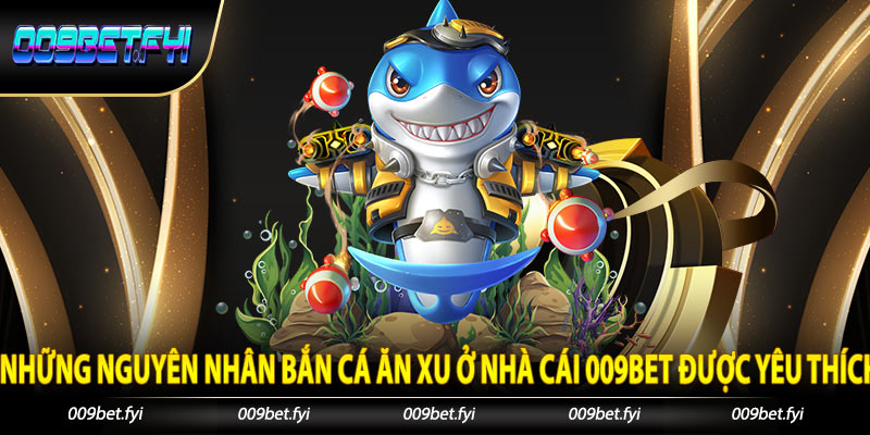 Những nguyên nhân bắn cá ăn xu ở nhà cái 009Bet được yêu thích